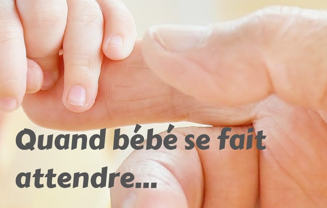 Quand bébé se fait attendre…
